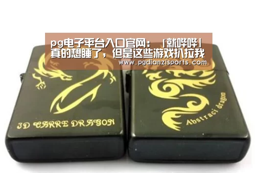 pg电子平台入口官网:「就哔哔」真的想睡了,但是这些游戏扒拉我非要我通宵(图1) pg电子平台入口官网