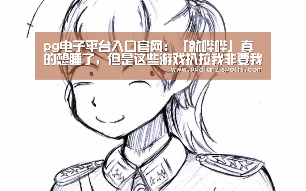 pg电子平台入口官网:「就哔哔」真的想睡了,但是这些游戏扒拉我非要我通宵(图2) pg电子平台入口官网