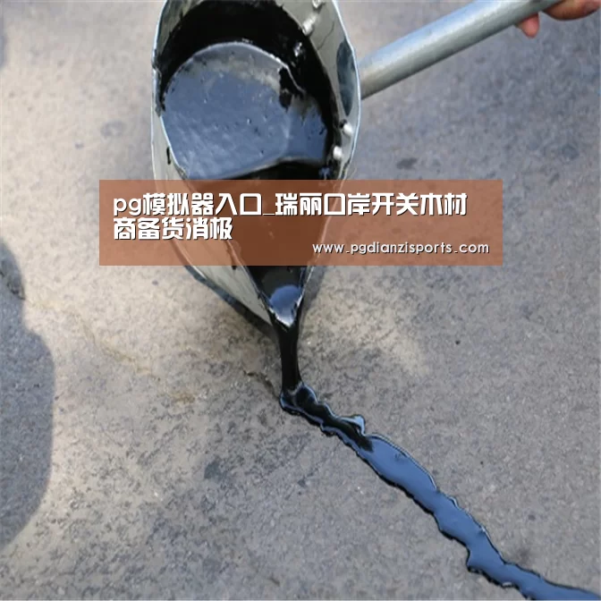pg模拟器入口_瑞丽口岸开关木材商备货消极(图2)