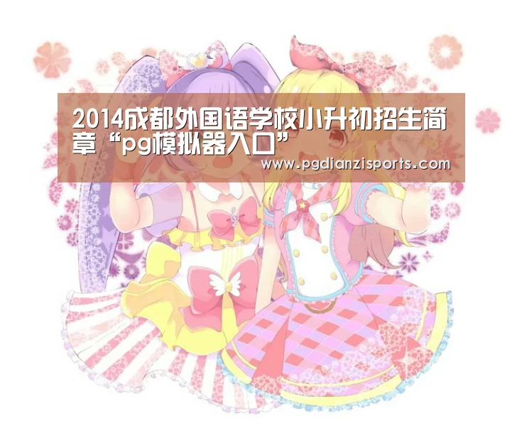 2014成都外国语学校小升初招生简章“pg模拟器入口”(图2) pg模拟器入口