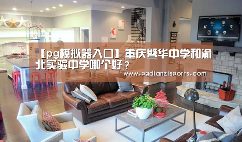 【pg模拟器入口】重庆暨华中学和渝北实验中学哪个好?(图1) pg模拟器入口