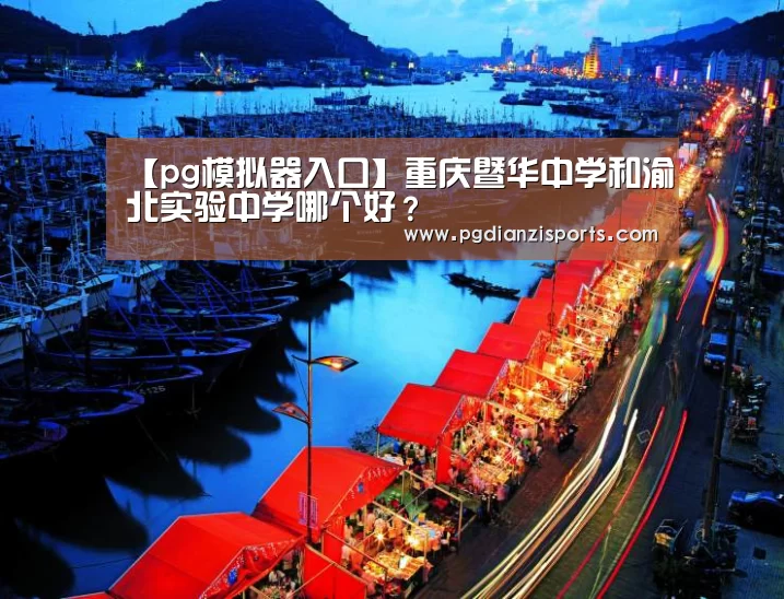 【pg模拟器入口】重庆暨华中学和渝北实验中学哪个好?(图3) pg电子平台入口官网