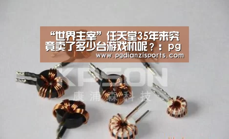 “世界主宰”任天堂35年来究竟卖了多少台游戏机呢?:pg模拟器入口(图1) pg电子平台入口官网