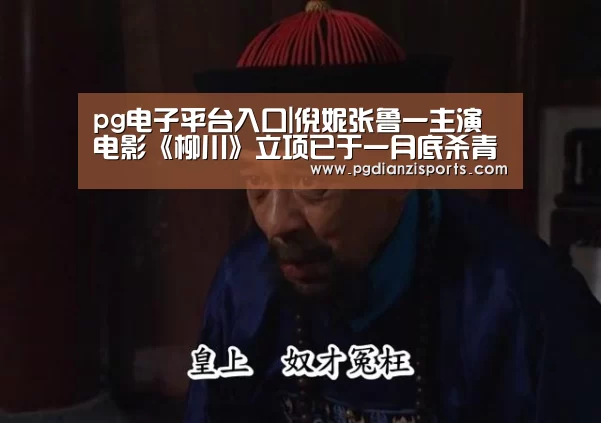 pg电子平台入口|倪妮张鲁一主演电影《柳川》立项已于一月底杀青(图2) pg电子平台入口